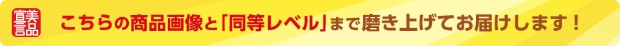 こちらの商品画像と「同等レベル」まで磨き上げてお届けします!
