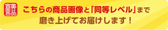 こちらの商品画像と「同等レベル」まで磨き上げてお届けします!